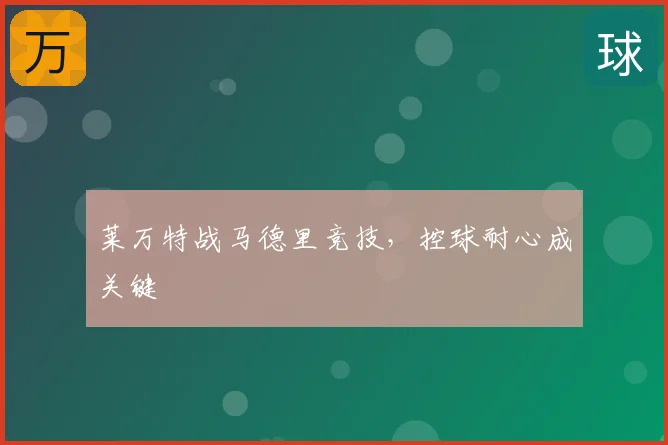 莱万特战马德里竞技,控球耐心成关键