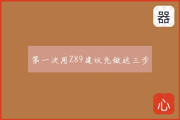 第一次用Z89建议先做这三步
