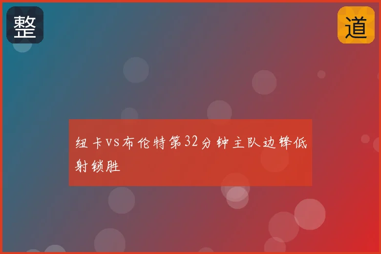 纽卡vs布伦特第32分钟主队边锋低射锁胜