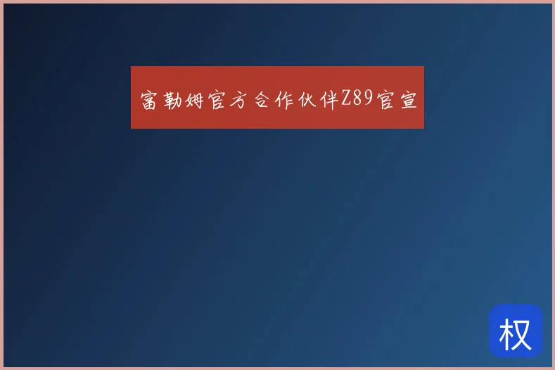 富勒姆官方合作伙伴Z89官宣