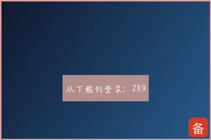 从下载到登录：Z89